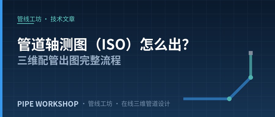 管道轴测图（ISO）怎么出？三维配管出图完整流程